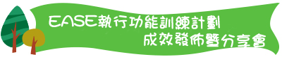 EASE執行功能訓練計劃 成效發佈暨分享會 EASE執行功能訓練計劃 成效發佈暨分享會